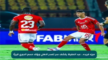 ميزة فريدة.. عبد الحفيظ يكشف سر تصدر الأهلي ويؤكد حسم الدوري قريبًا